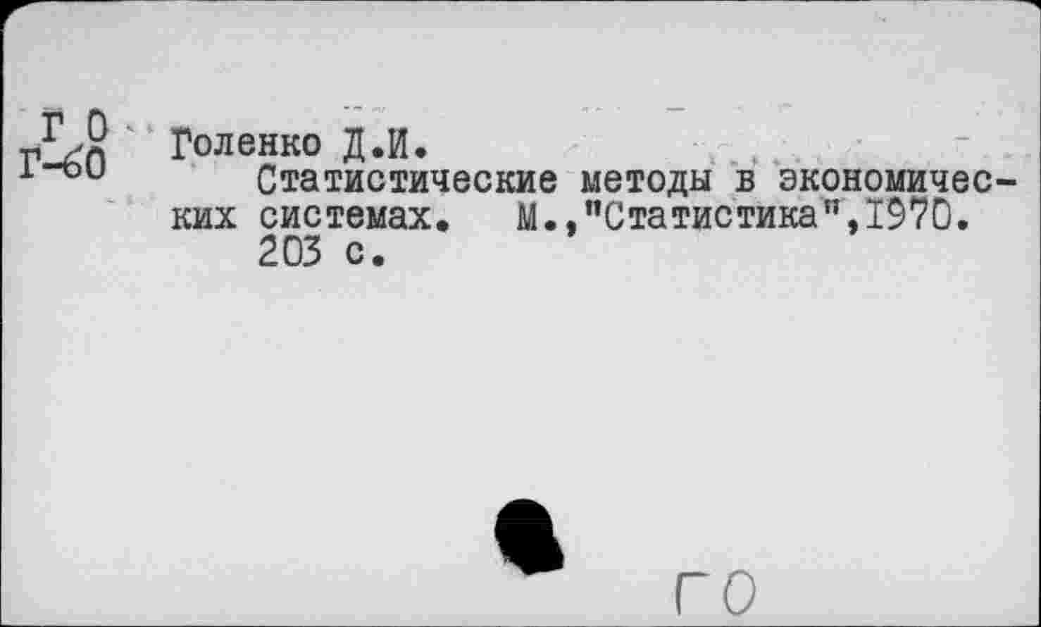 ﻿Г 0 <
Г-60
Голенко Д.й.
Статистические методы в экономических системах, м.,"Статистика",1970.
203 с.